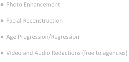 Photo Enhancement   Facial Reconstruction   Age Progression/Regression   Video and Audio Redactions (free to agencies)