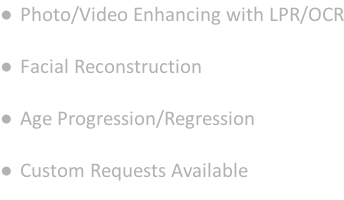 Photo/Video Enhancing with LPR/OCR   Facial Reconstruction   Age Progression/Regression   Custom Requests Available